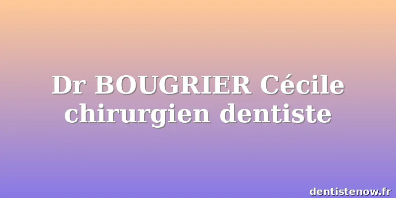 Dr BOUGRIER Cécile chirurgien dentiste