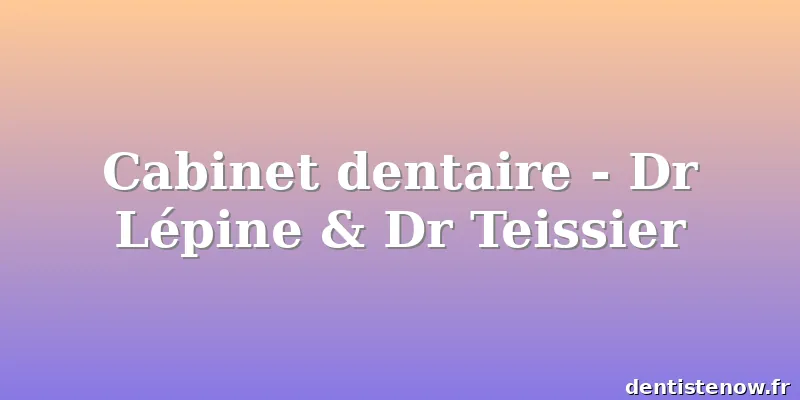 Cabinet dentaire - Dr Lépine & Dr Teissier