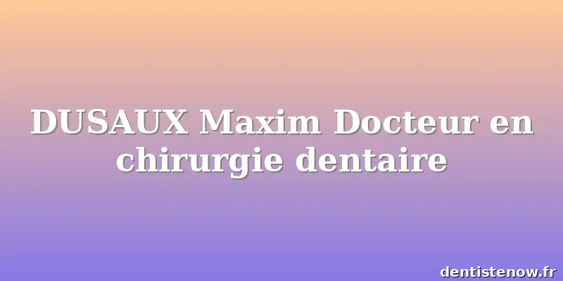 DUSAUX Maxim Docteur en chirurgie dentaire