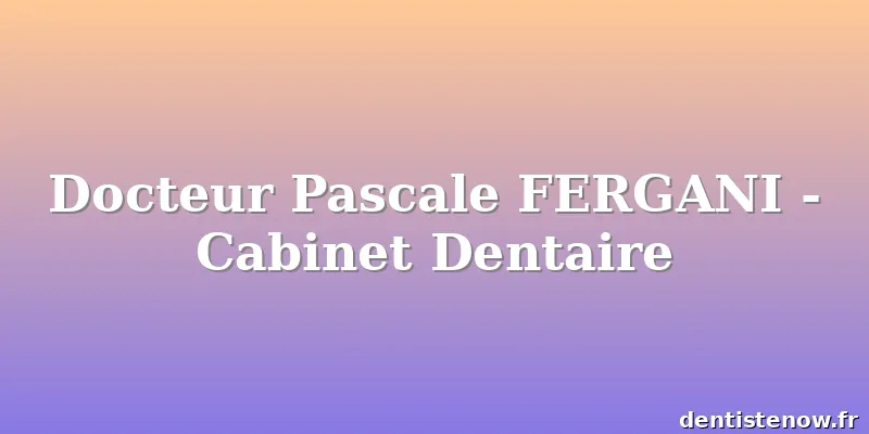 Docteur Pascale FERGANI - Cabinet Dentaire