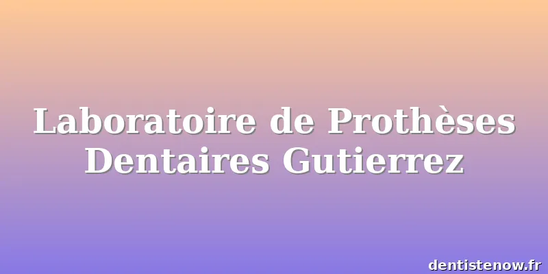 Laboratoire de Prothèses Dentaires Gutierrez