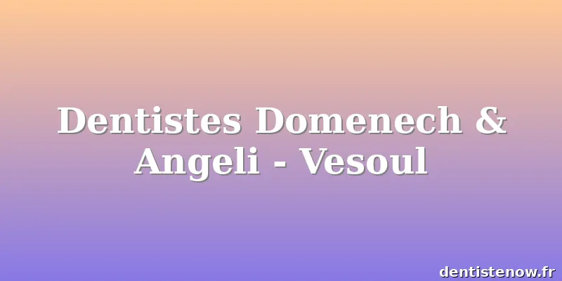 Dentistes Domenech & Angeli - Vesoul