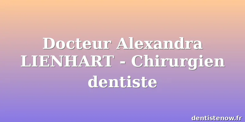 Docteur Alexandra LIENHART - Chirurgien dentiste