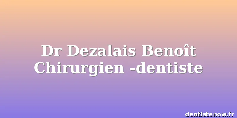 Dr Dezalais Benoît Chirurgien -dentiste