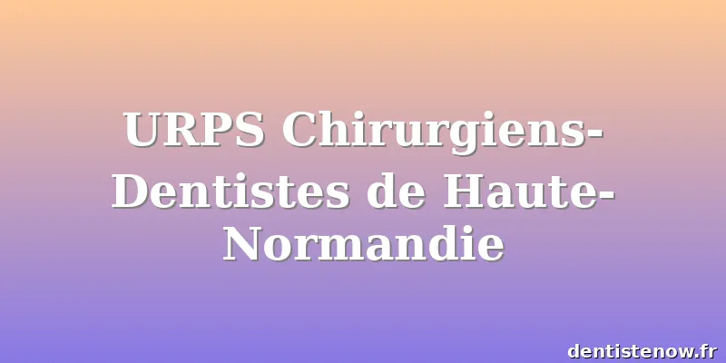 URPS Chirurgiens-Dentistes de Haute-Normandie