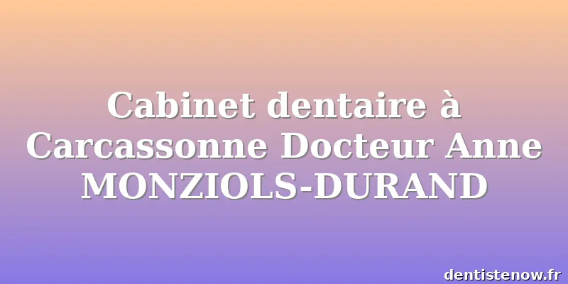 Cabinet dentaire à Carcassonne Docteur Anne MONZIOLS-DURAND