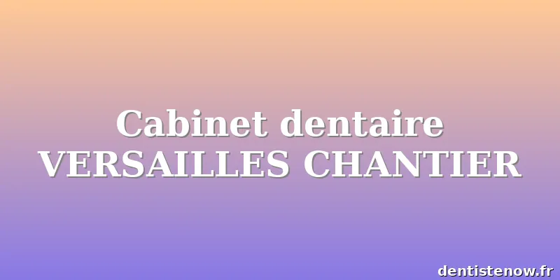 Cabinet dentaire VERSAILLES CHANTIER