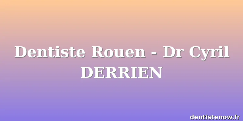 Dentiste Rouen - Dr Cyril DERRIEN