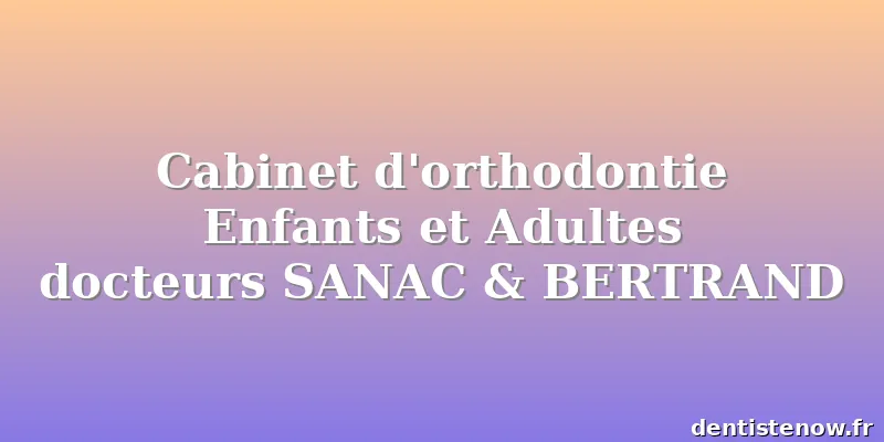 Cabinet d'orthodontie Enfants et Adultes docteurs SANAC & BERTRAND