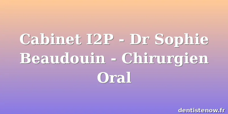 Cabinet I2P - Dr Sophie Beaudouin - Chirurgien Oral