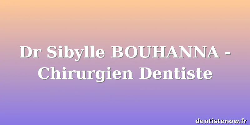 Dr Sibylle BOUHANNA - Chirurgien Dentiste