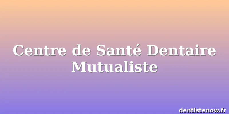 Centre de Santé Dentaire Mutualiste