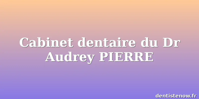 Cabinet dentaire du Dr Audrey PIERRE