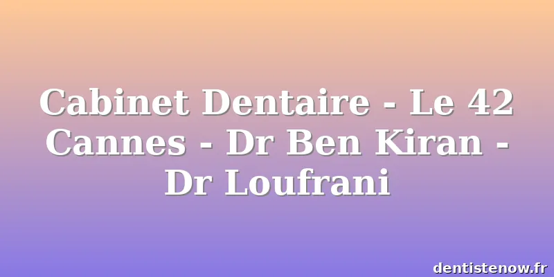 Cabinet Dentaire - Le 42 Cannes - Dr Ben Kiran - Dr Loufrani