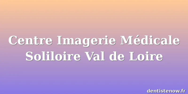 Centre Imagerie Médicale Soliloire Val de Loire