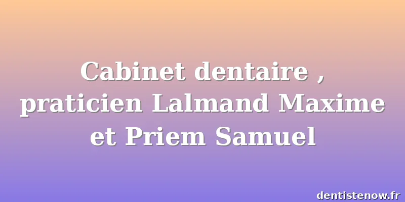 Cabinet dentaire , praticien Lalmand Maxime et Priem Samuel