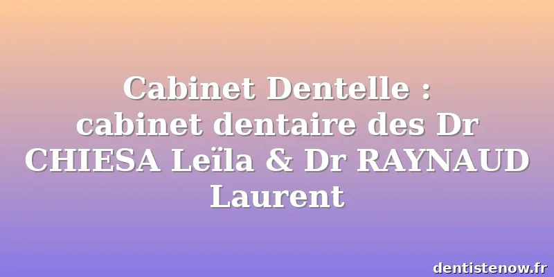 Cabinet Dentelle : cabinet dentaire des Dr CHIESA Leïla & Dr RAYNAUD Laurent