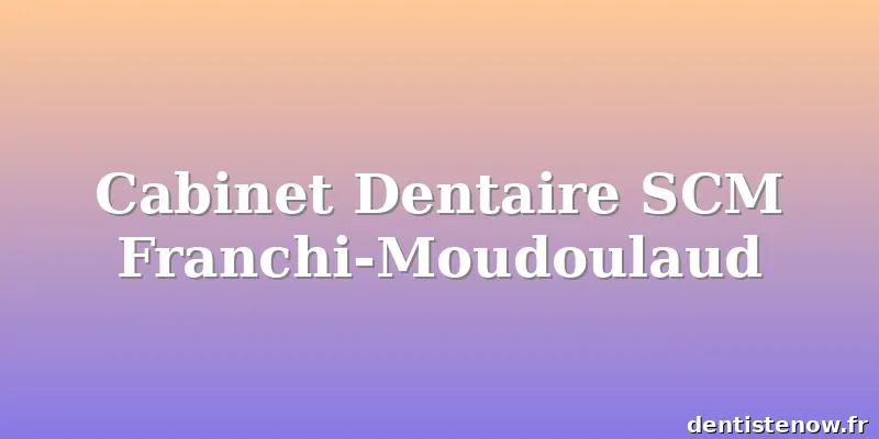 Cabinet Dentaire SCM Franchi-Moudoulaud