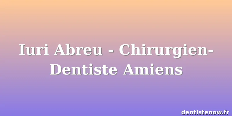 Iuri Abreu - Chirurgien-Dentiste Amiens