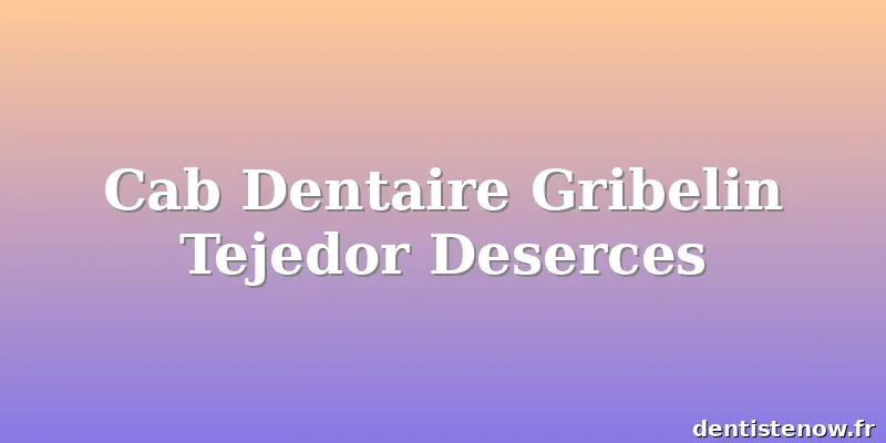 Cab Dentaire Gribelin Tejedor Deserces
