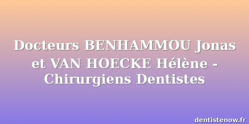 Docteurs BENHAMMOU Jonas et VAN HOECKE Hélène - Chirurgiens Dentistes