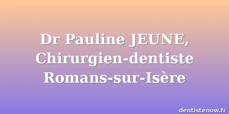 Dr Pauline JEUNE, Chirurgien-dentiste Romans-sur-Isère