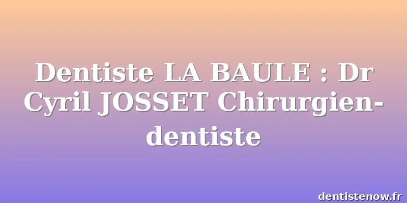 Dentiste LA BAULE : Dr Cyril JOSSET Chirurgien-dentiste