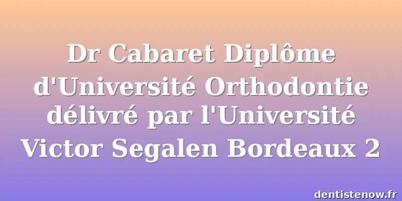 Dr Cabaret Diplôme d'Université Orthodontie délivré par l'Université Victor Segalen Bordeaux 2