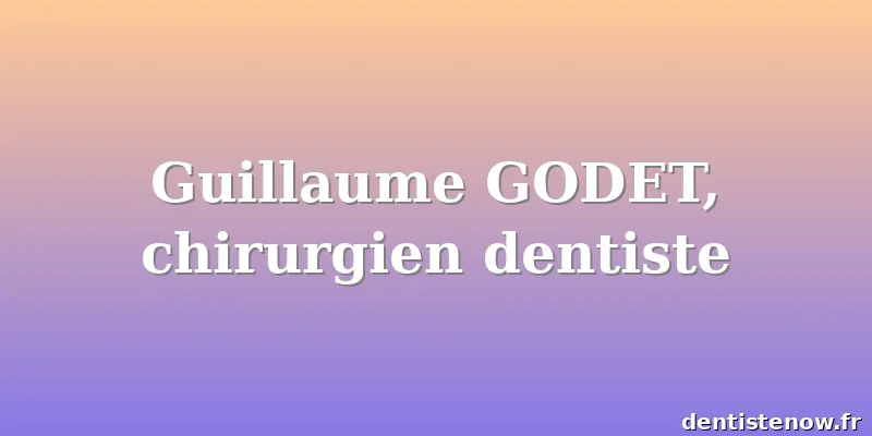 Guillaume GODET, chirurgien dentiste