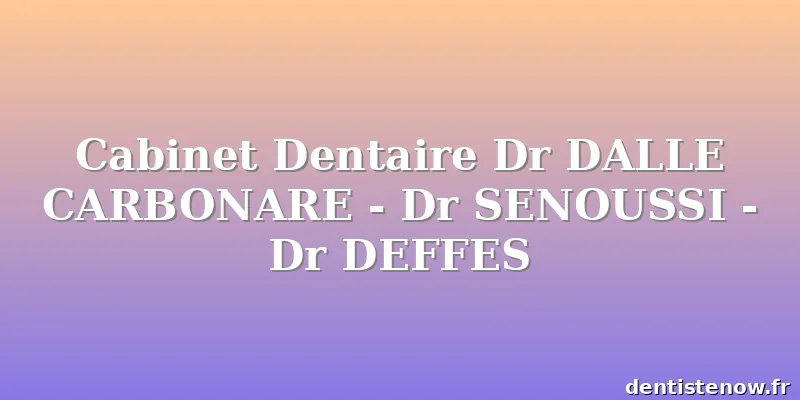 Cabinet Dentaire Dr DALLE CARBONARE - Dr SENOUSSI - Dr DEFFES