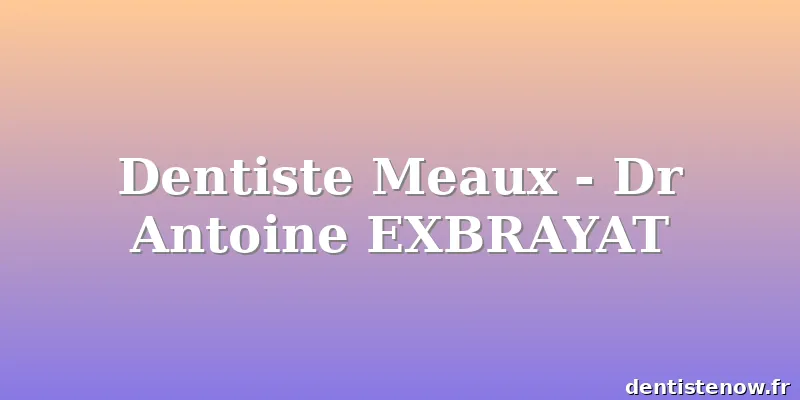 Dentiste Meaux - Dr Antoine EXBRAYAT