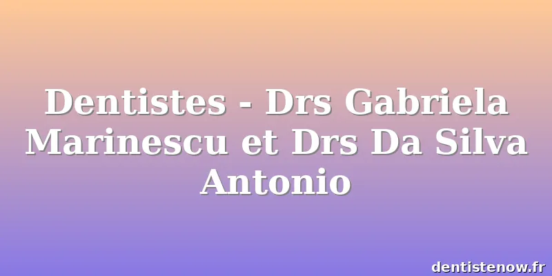 Dentistes - Drs Gabriela Marinescu et Drs Da Silva Antonio