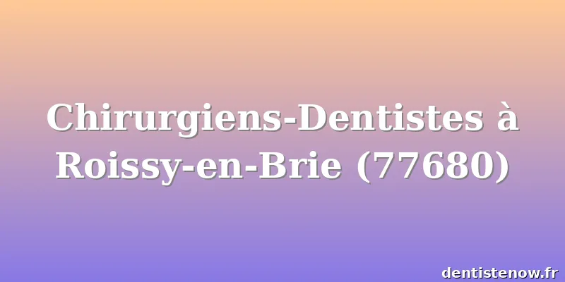 Chirurgiens-Dentistes à Roissy-en-Brie (77680)