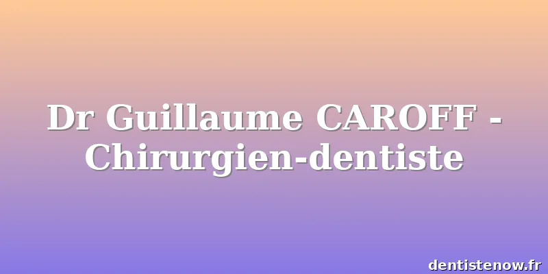 Dr Guillaume CAROFF - Chirurgien-dentiste