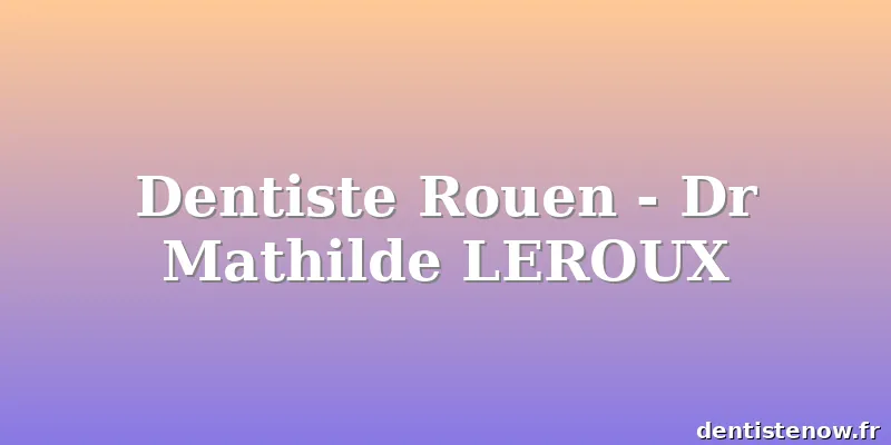 Dentiste Rouen - Dr Mathilde LEROUX