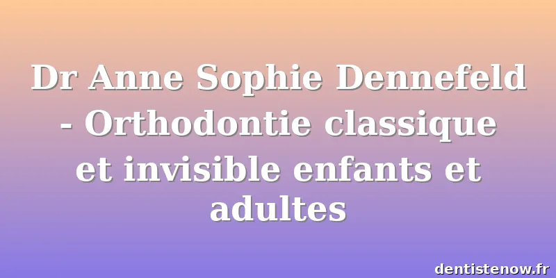 Dr Anne Sophie Dennefeld - Orthodontie classique et invisible enfants et adultes