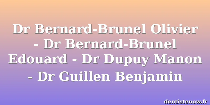 Dr Bernard-Brunel Olivier - Dr Bernard-Brunel Edouard - Dr Dupuy Manon - Dr Guillen Benjamin