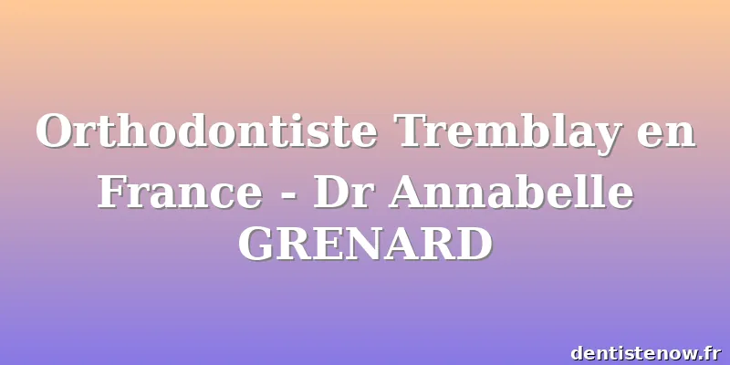 Orthodontiste Tremblay en France - Dr Annabelle GRENARD