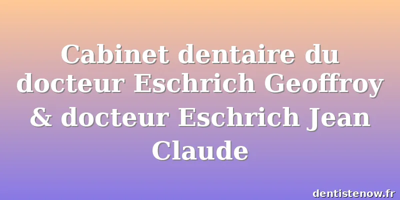 Cabinet dentaire du docteur Eschrich Geoffroy & docteur Eschrich Jean Claude