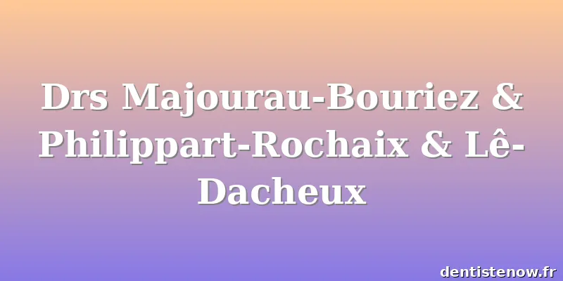 Drs Majourau-Bouriez & Philippart-Rochaix & Lê-Dacheux
