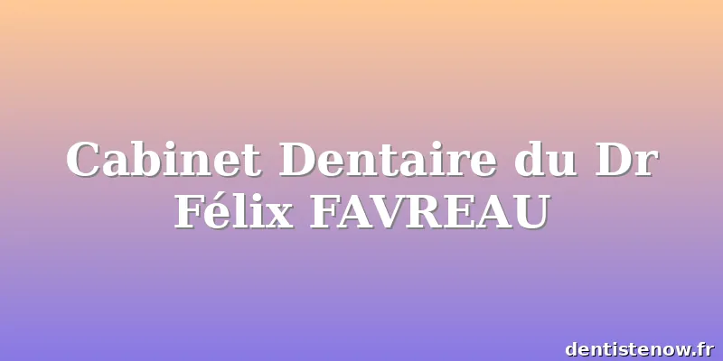 Cabinet Dentaire du Dr Félix FAVREAU