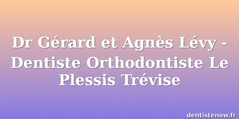 Dr Gérard et Agnès Lévy - Dentiste Orthodontiste Le Plessis Trévise
