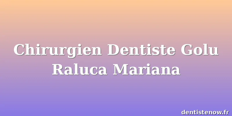 Chirurgien Dentiste Golu Raluca Mariana