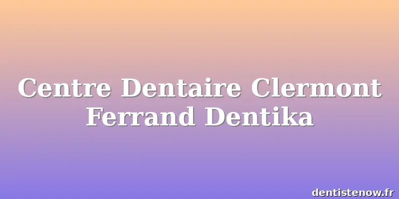 Centre Dentaire Clermont Ferrand Dentika