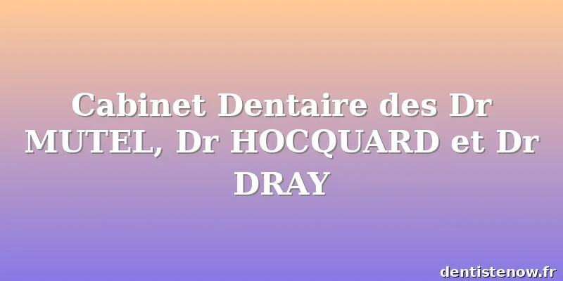 Cabinet Dentaire des Dr MUTEL, Dr HOCQUARD et Dr DRAY