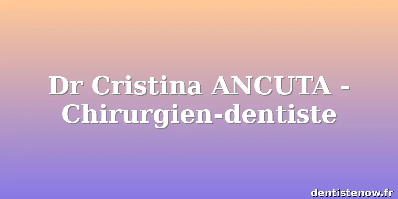 Dr Cristina ANCUTA - Chirurgien-dentiste