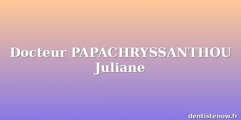 Docteur PAPACHRYSSANTHOU Juliane
