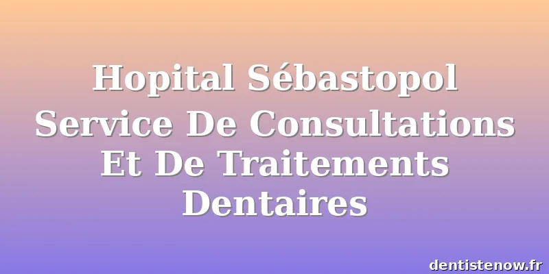 Hopital Sébastopol Service De Consultations Et De Traitements Dentaires