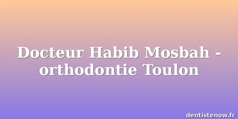 Docteur Habib Mosbah - orthodontie Toulon