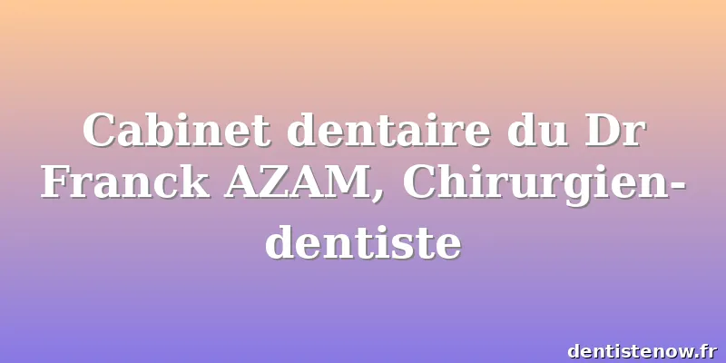 Cabinet dentaire du Dr Franck AZAM, Chirurgien-dentiste